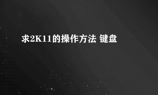 求2K11的操作方法 键盘