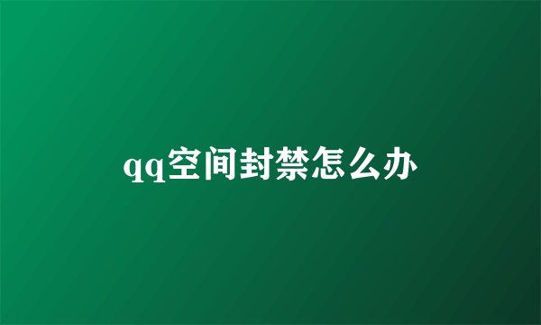qq空间封禁怎么办