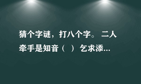 猜个字谜，打八个字。 二人牵手是知音（ ） 乞求添上一横眉（ ）