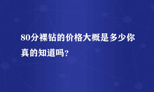 80分裸钻的价格大概是多少你真的知道吗？