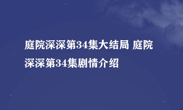 庭院深深第34集大结局 庭院深深第34集剧情介绍