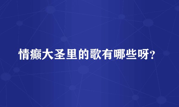 情癫大圣里的歌有哪些呀？