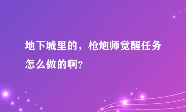 地下城里的，枪炮师觉醒任务怎么做的啊？