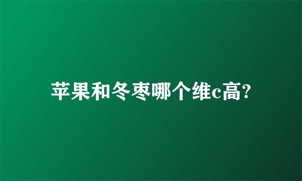苹果和冬枣哪个维c高?