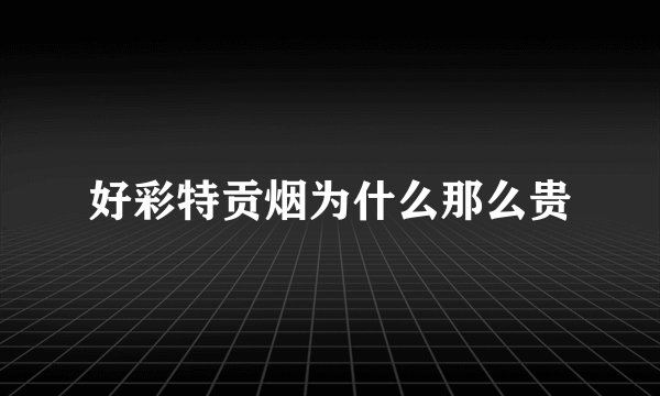好彩特贡烟为什么那么贵