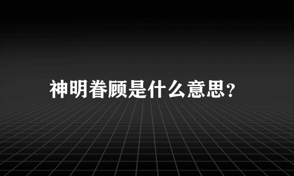 神明眷顾是什么意思？