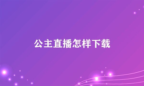 公主直播怎样下载