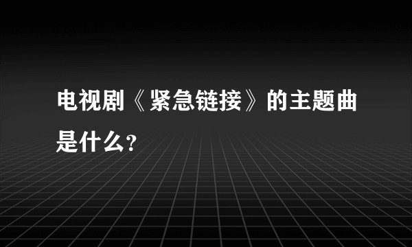 电视剧《紧急链接》的主题曲是什么?