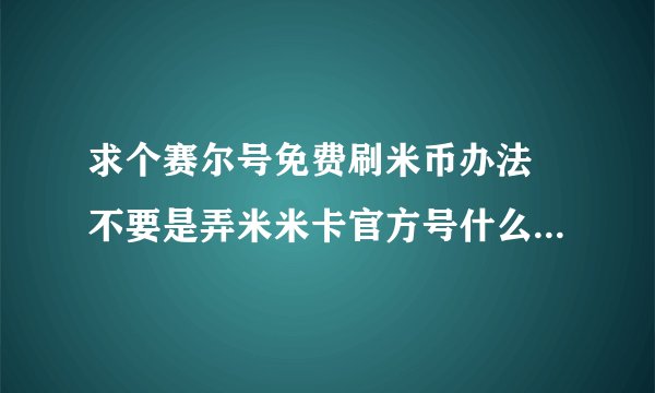 求个赛尔号免费刷米币办法 不要是弄米米卡官方号什么的骗人招式行不
