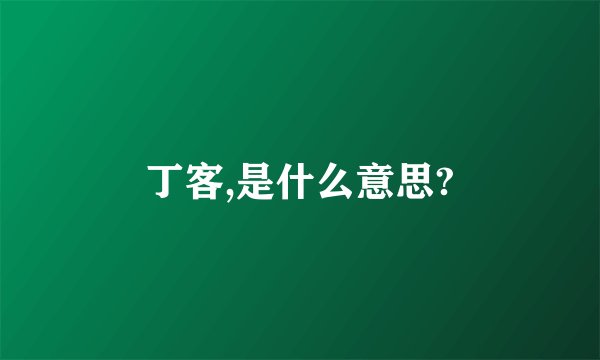 丁客,是什么意思?