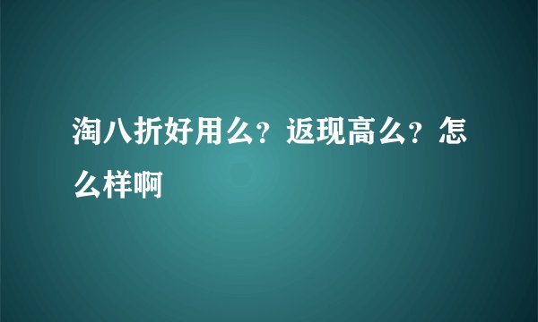 淘八折好用么？返现高么？怎么样啊