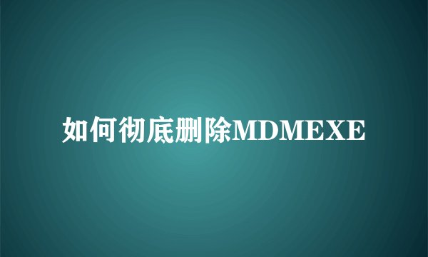如何彻底删除MDMEXE