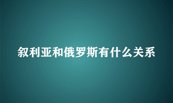 叙利亚和俄罗斯有什么关系