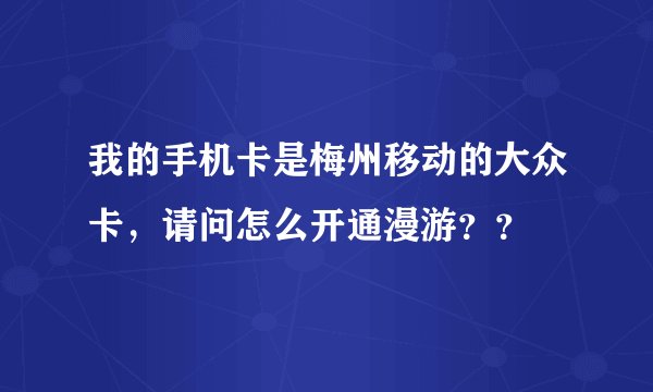 我的手机卡是梅州移动的大众卡，请问怎么开通漫游？？