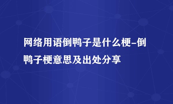网络用语倒鸭子是什么梗-倒鸭子梗意思及出处分享