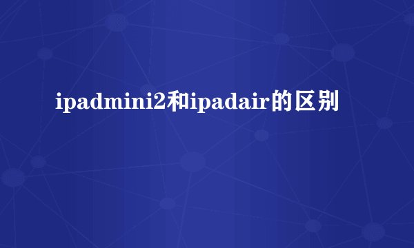 ipadmini2和ipadair的区别