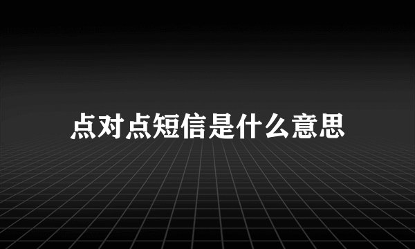 点对点短信是什么意思