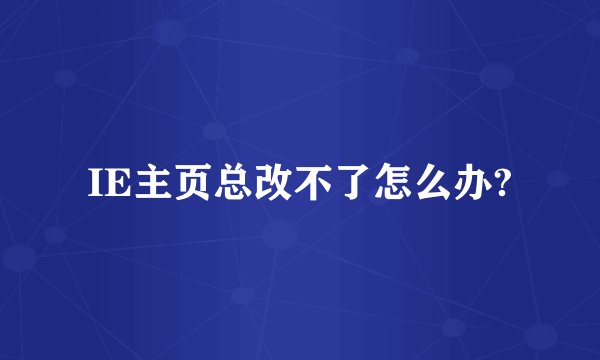 IE主页总改不了怎么办?