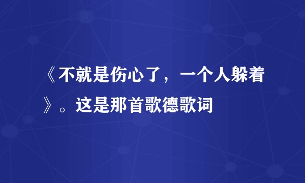 《不就是伤心了，一个人躲着》。这是那首歌德歌词
