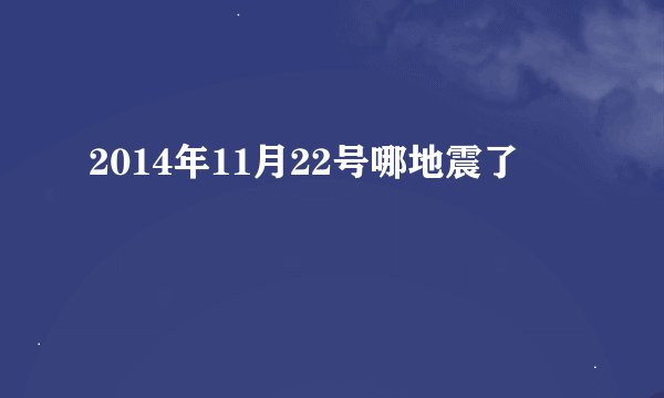 2014年11月22号哪地震了