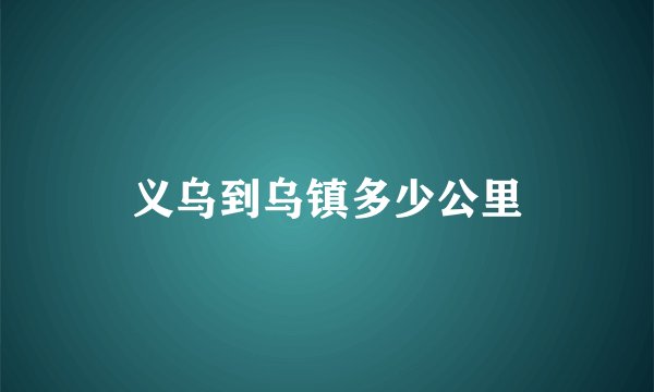 义乌到乌镇多少公里