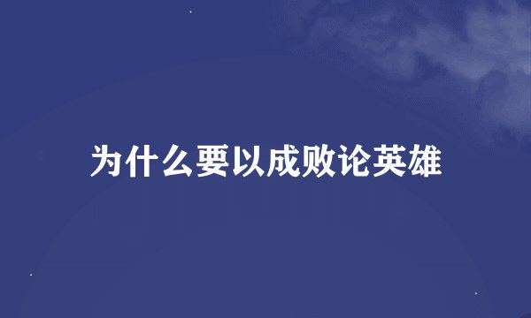 为什么要以成败论英雄