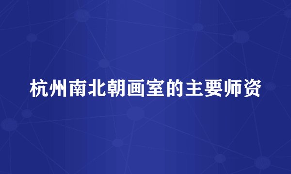 杭州南北朝画室的主要师资