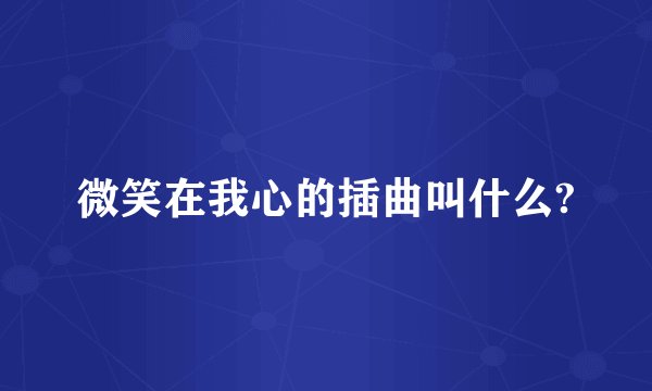 微笑在我心的插曲叫什么?