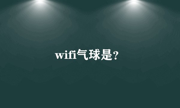 wifi气球是？