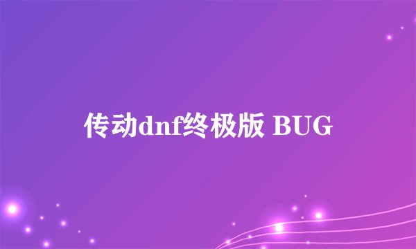 传动dnf终极版 BUG
