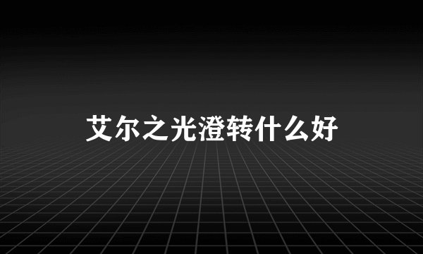 艾尔之光澄转什么好