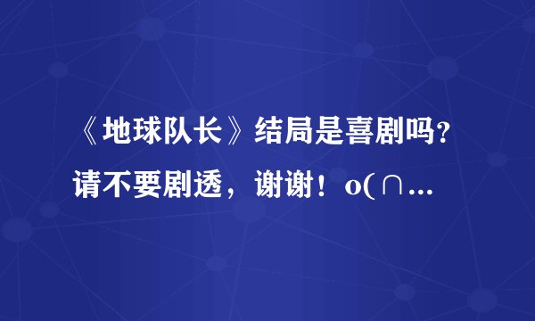 《地球队长》结局是喜剧吗？请不要剧透，谢谢！o(∩_∩)o