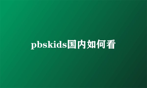 pbskids国内如何看