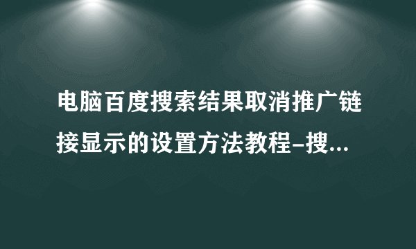 电脑百度搜索结果取消推广链接显示的设置方法教程-搜狗输入法