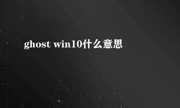 ghost win10什么意思
