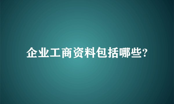 企业工商资料包括哪些?