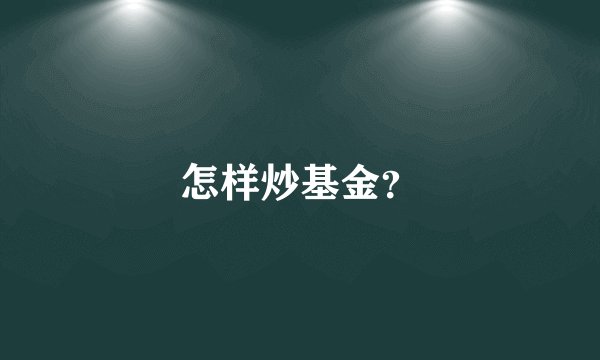 怎样炒基金?