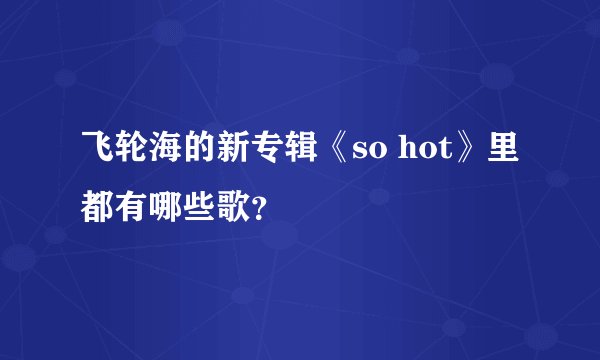 飞轮海的新专辑《so hot》里都有哪些歌？
