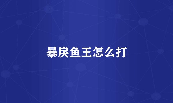暴戾鱼王怎么打