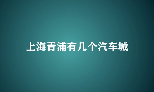 上海青浦有几个汽车城