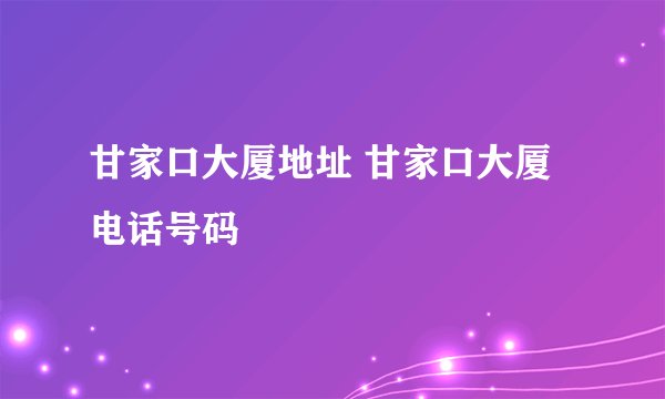甘家口大厦地址 甘家口大厦电话号码