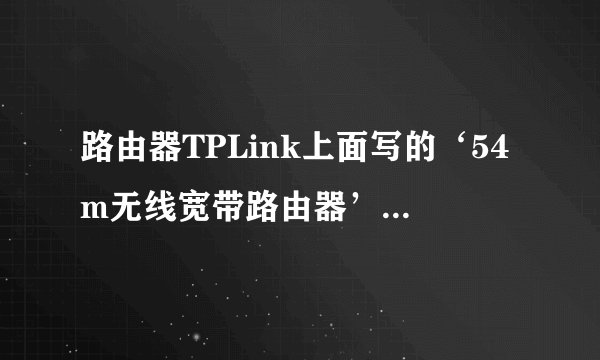 路由器TPLink上面写的‘54m无线宽带路由器’的54m什么意思