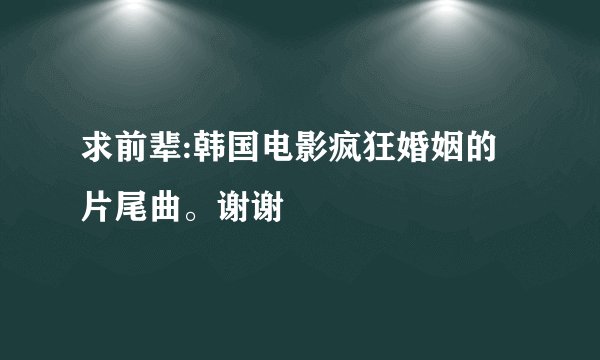 求前辈:韩国电影疯狂婚姻的片尾曲。谢谢