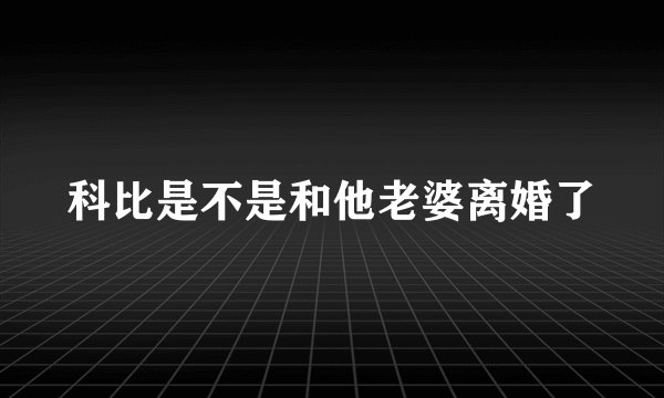 科比是不是和他老婆离婚了