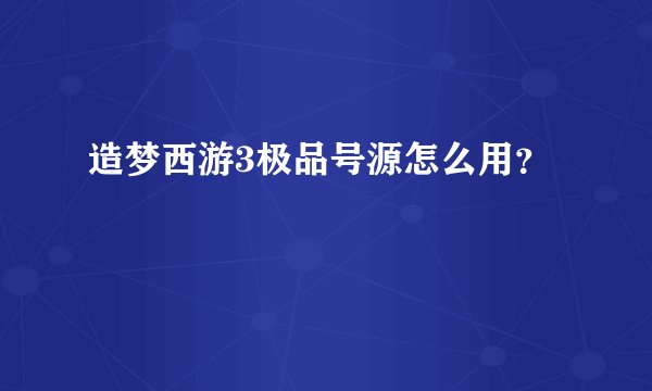 造梦西游3极品号源怎么用?