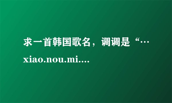 求一首韩国歌名，调调是“…xiao.nou.mi.”用手指做一到六的姿势