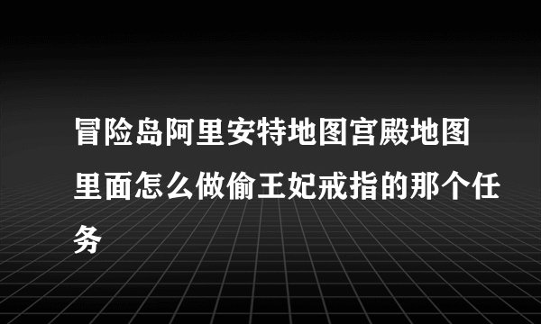 冒险岛阿里安特地图宫殿地图里面怎么做偷王妃戒指的那个任务