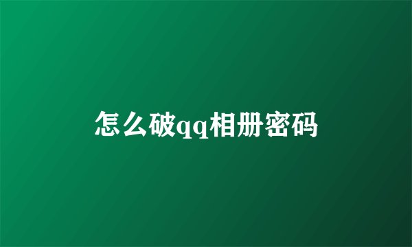 怎么破qq相册密码