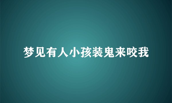 梦见有人小孩装鬼来咬我