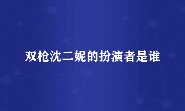 双枪沈二妮的扮演者是谁